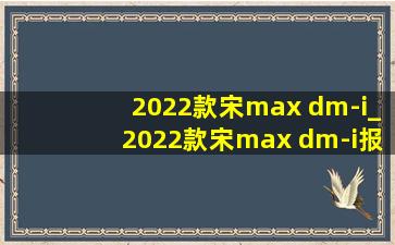 2022款宋max dm-i_2022款宋max dm-i报价